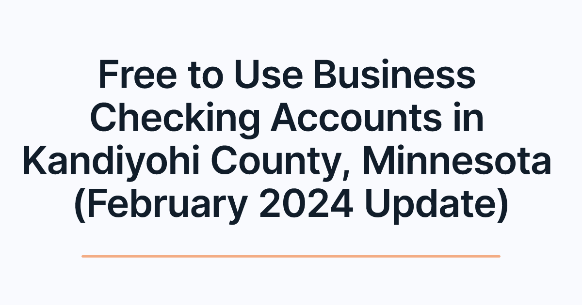 Free to Use Business Checking Accounts in Kandiyohi County, Minnesota (February 2024 Update)